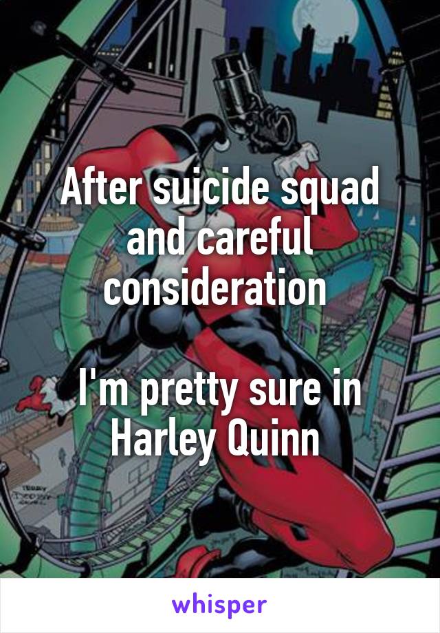 After suicide squad and careful consideration 

I'm pretty sure in Harley Quinn 