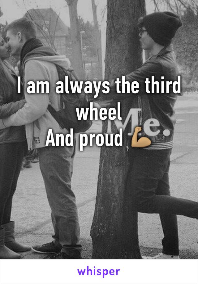 I am always the third wheel 
And proud 💪🏽