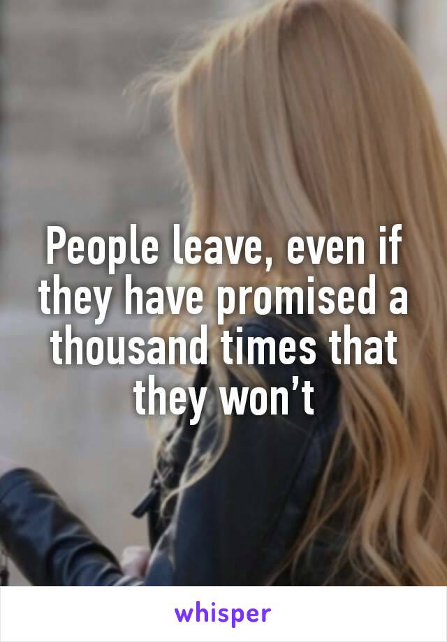 People leave, even if they have promised a thousand times that they won’t