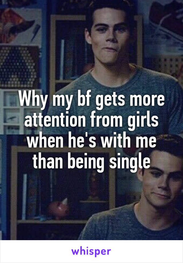 Why my bf gets more attention from girls when he's with me than being single
