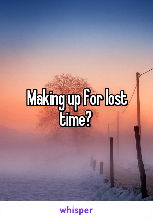 Making up for lost time? 
