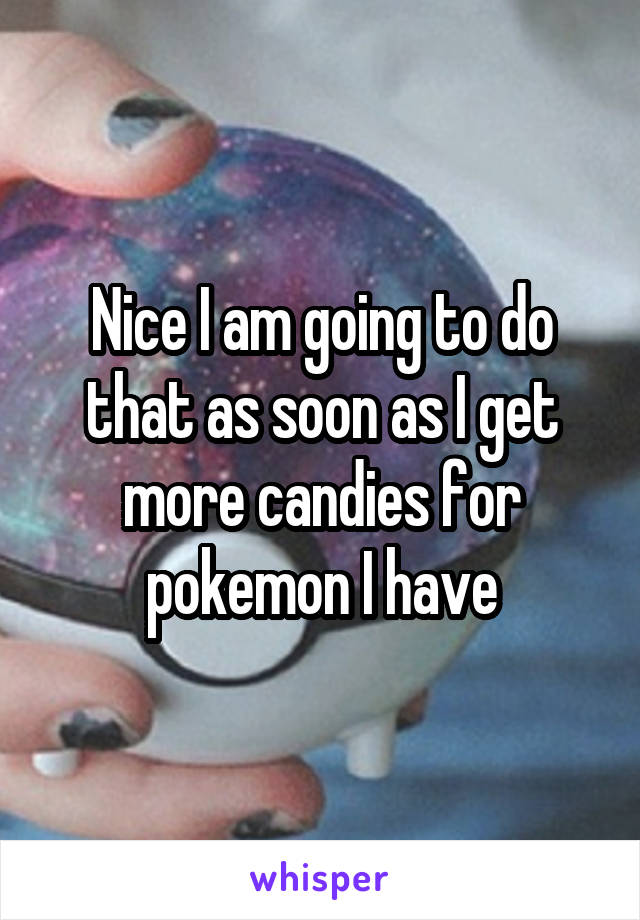 Nice I am going to do that as soon as I get more candies for pokemon I have