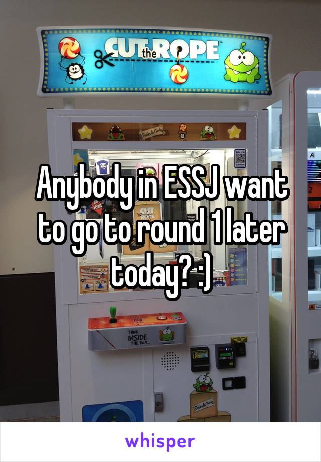Anybody in ESSJ want to go to round 1 later today? :)