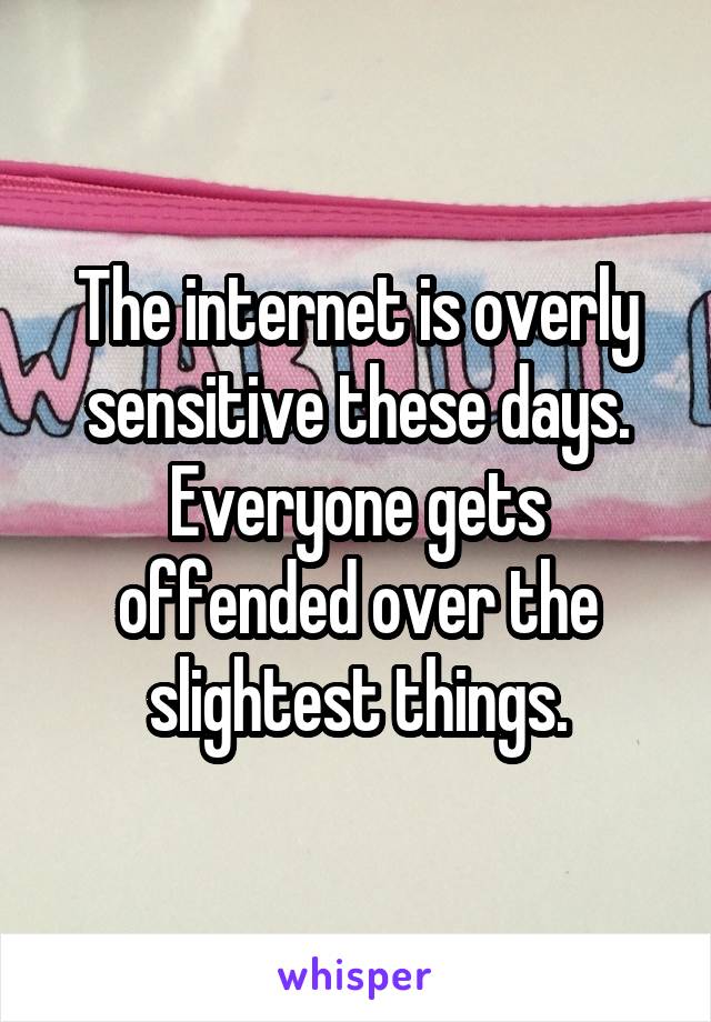 The internet is overly sensitive these days.
Everyone gets offended over the slightest things.