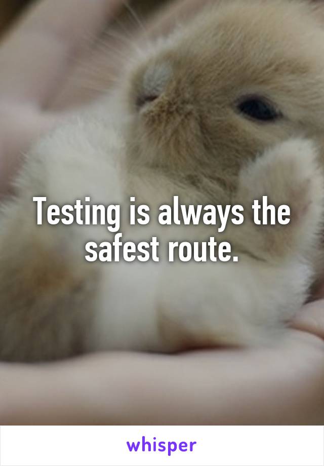 Testing is always the safest route.