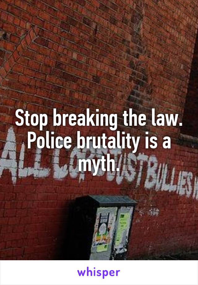 Stop breaking the law. Police brutality is a myth.
