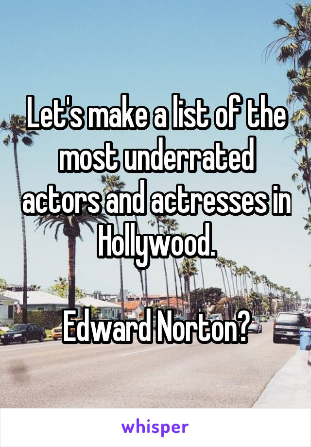 Let's make a list of the most underrated actors and actresses in Hollywood.

Edward Norton?
