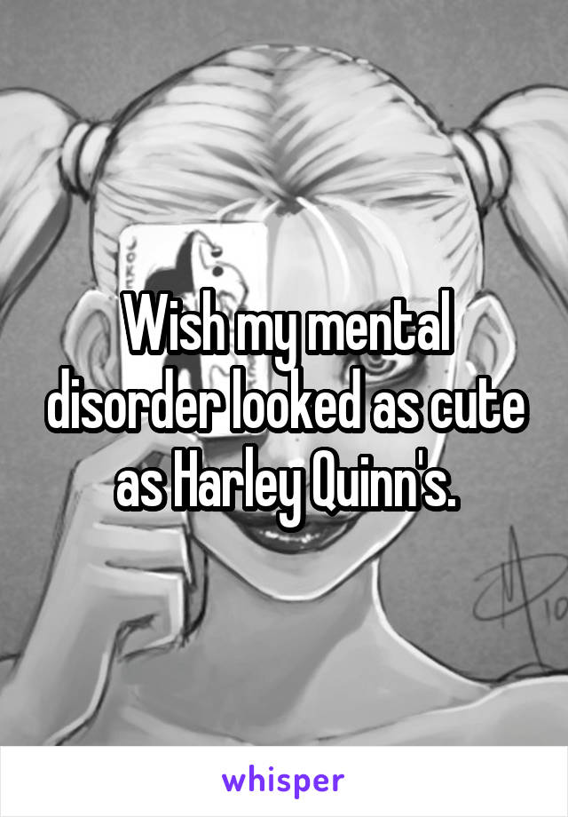 Wish my mental disorder looked as cute as Harley Quinn's.