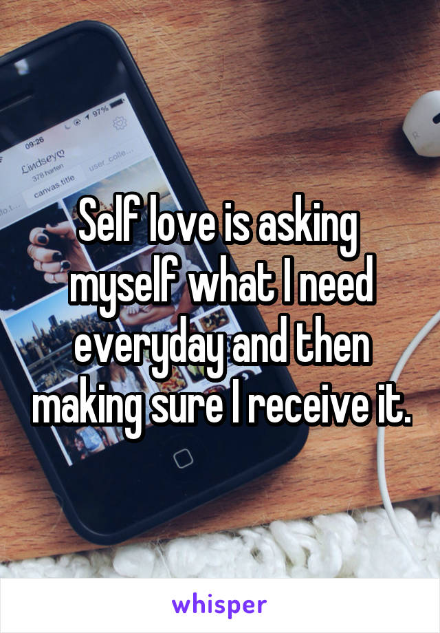Self love is asking  myself what I need everyday and then making sure I receive it.