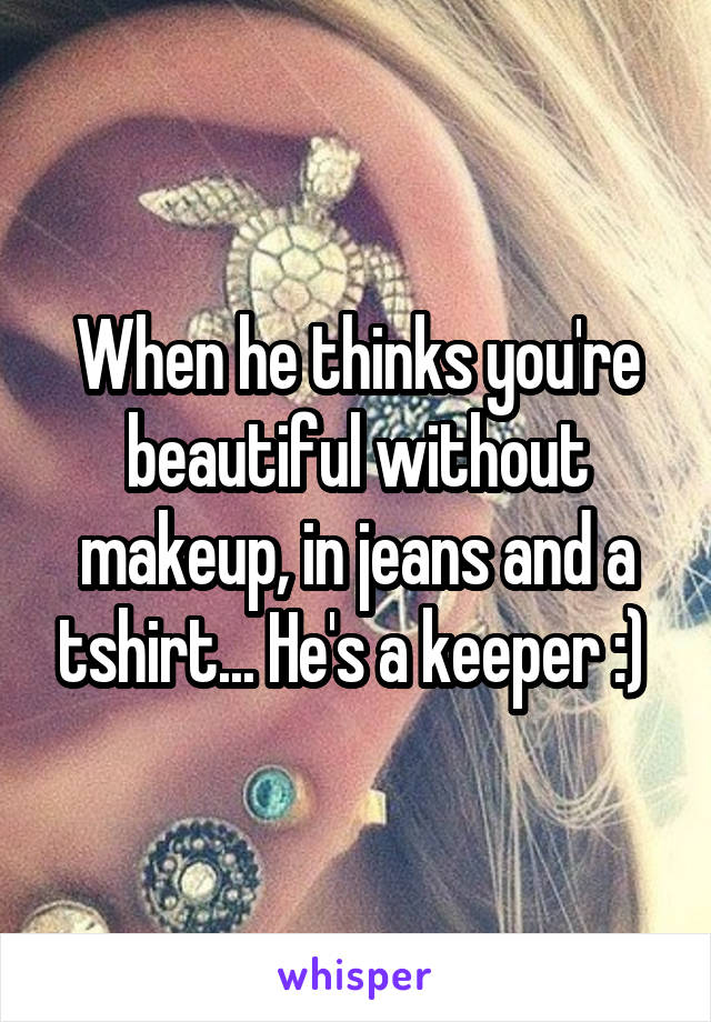 When he thinks you're beautiful without makeup, in jeans and a tshirt... He's a keeper :) 