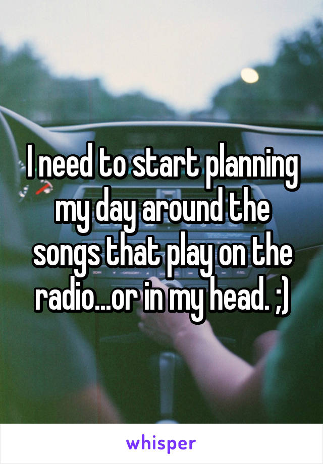 I need to start planning my day around the songs that play on the radio...or in my head. ;)