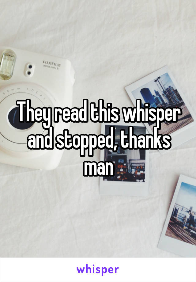 They read this whisper and stopped, thanks man