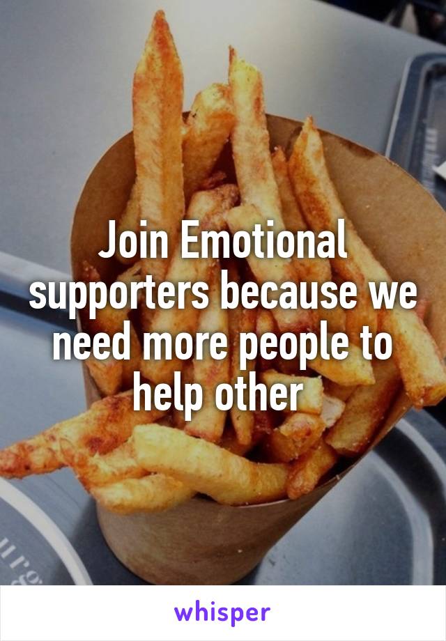 Join Emotional supporters because we need more people to help other 