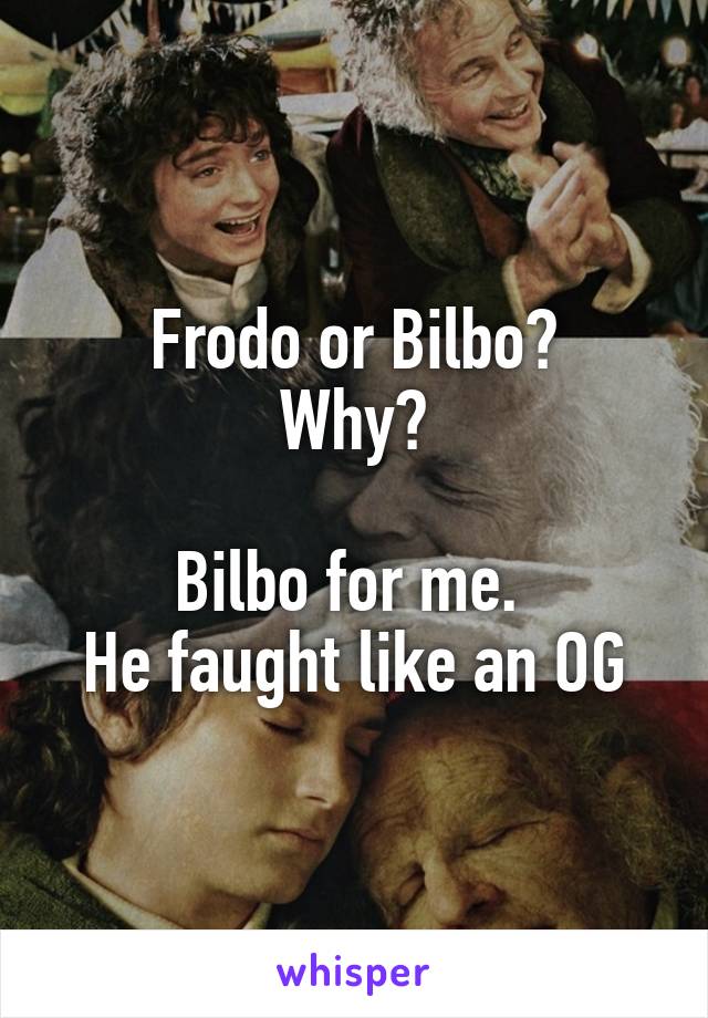 Frodo or Bilbo?
Why?

Bilbo for me. 
He faught like an OG