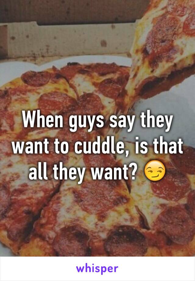 When guys say they want to cuddle, is that all they want? 😏