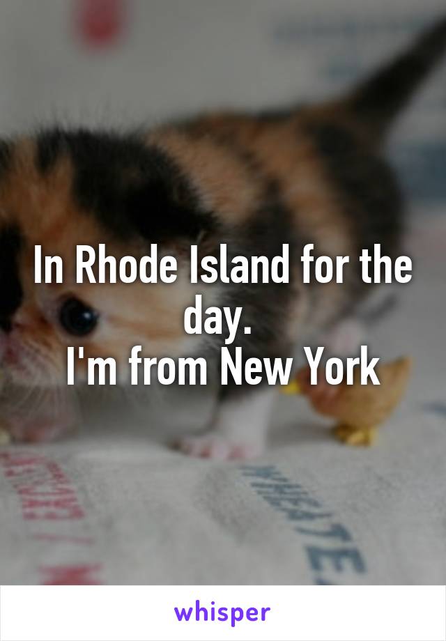 In Rhode Island for the day. 
I'm from New York