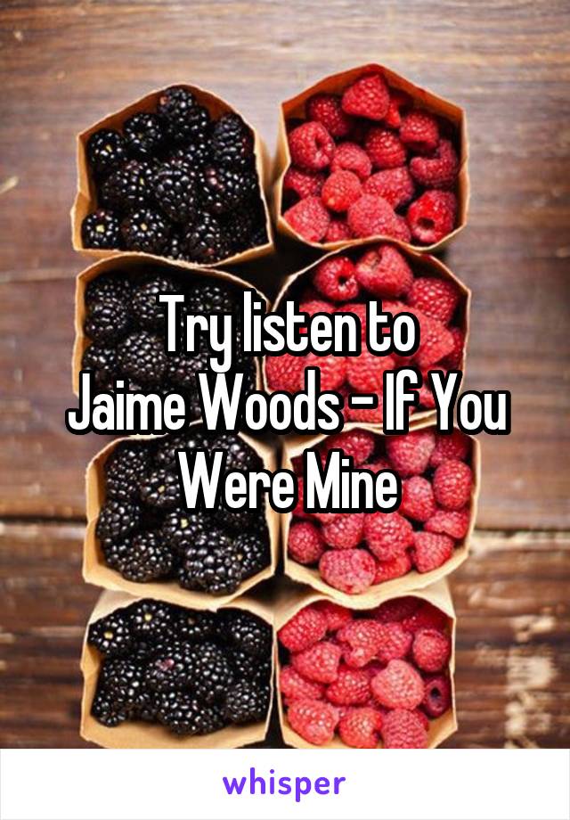 Try listen to
Jaime Woods - If You Were Mine