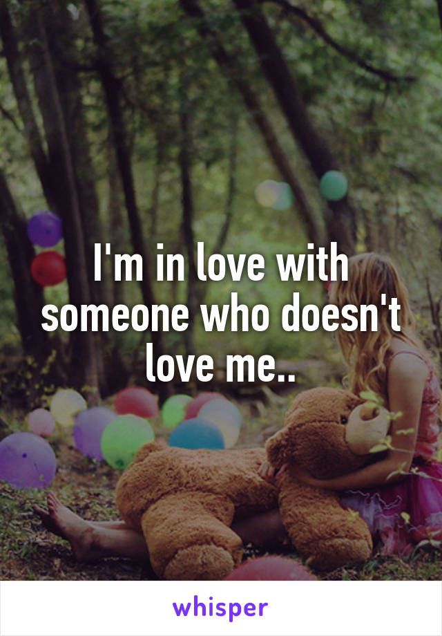 I'm in love with someone who doesn't love me..