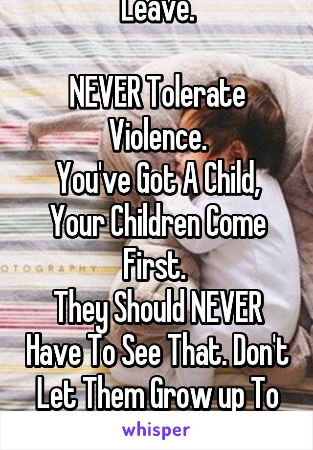Leave.

NEVER Tolerate Violence.
You've Got A Child, Your Children Come First. 
They Should NEVER Have To See That. Don't Let Them Grow up To Think That It's Right.