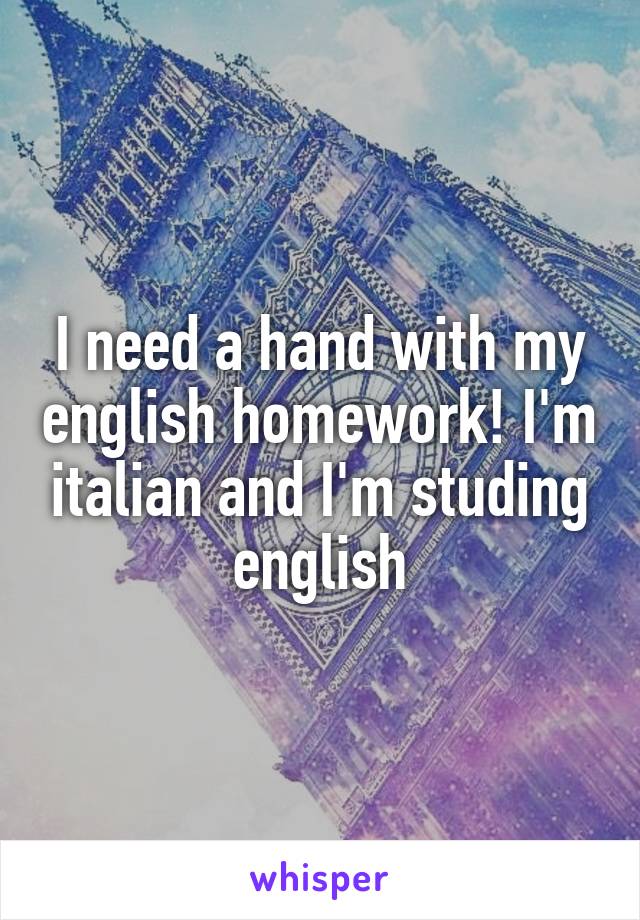 I need a hand with my english homework! I'm italian and I'm studing english