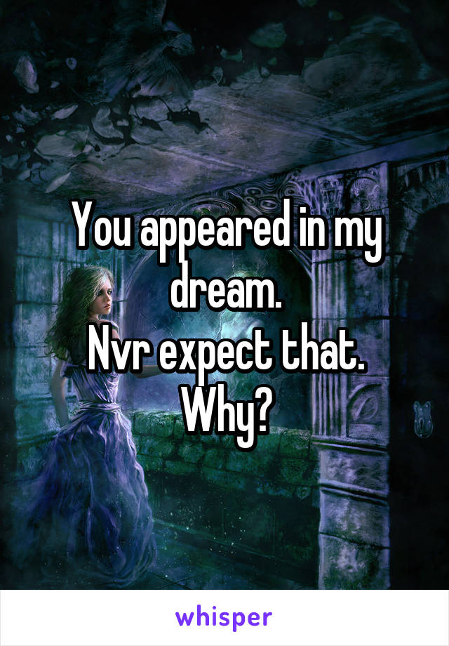 You appeared in my dream.
Nvr expect that.
Why?