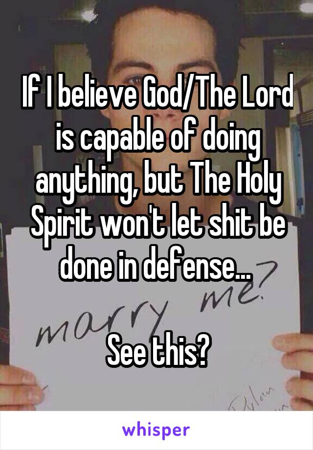 If I believe God/The Lord is capable of doing anything, but The Holy Spirit won't let shit be done in defense... 

See this?