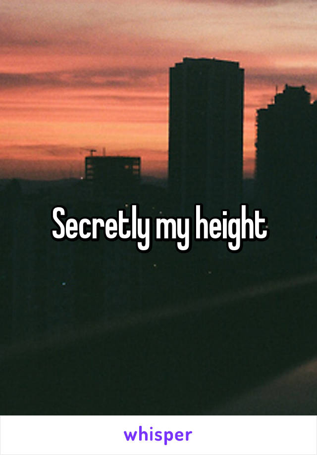 Secretly my height