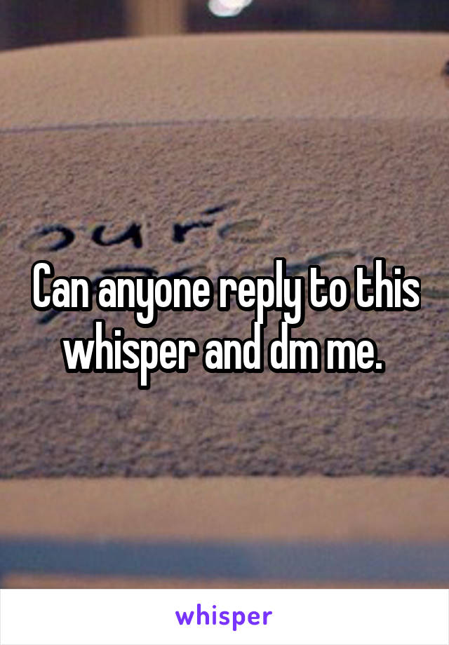 Can anyone reply to this whisper and dm me. 
