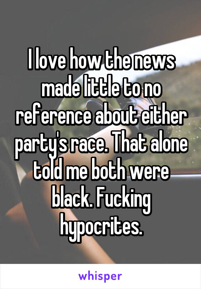 I love how the news made little to no reference about either party's race. That alone told me both were black. Fucking hypocrites.