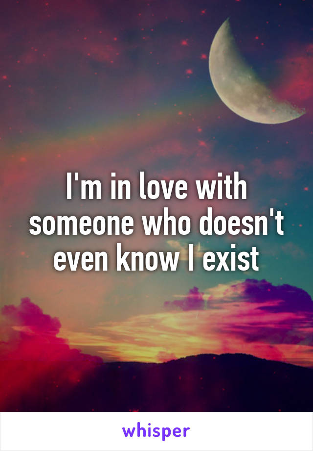 I'm in love with someone who doesn't even know I exist