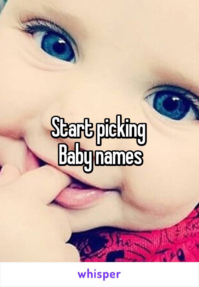 Start picking 
Baby names