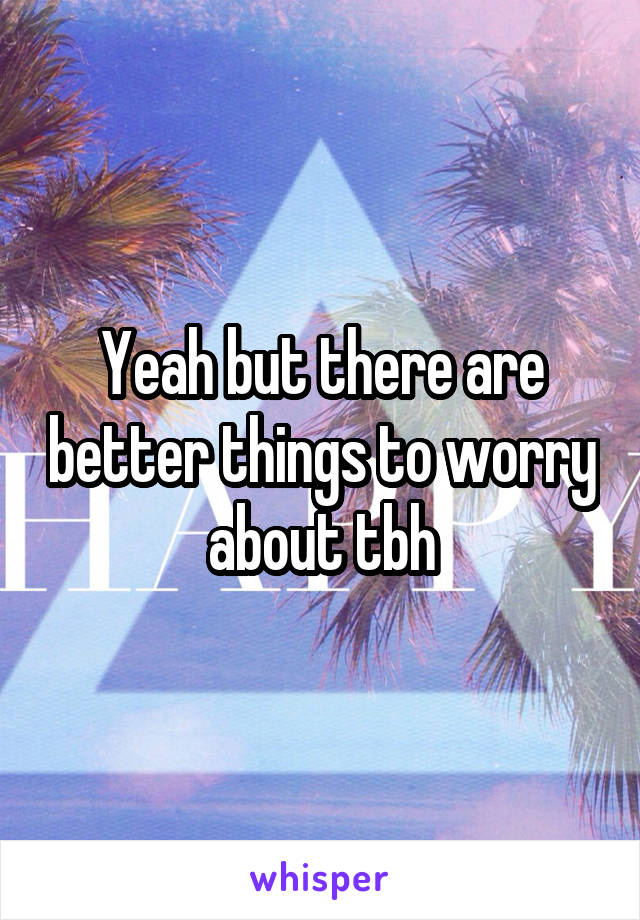 Yeah but there are better things to worry about tbh