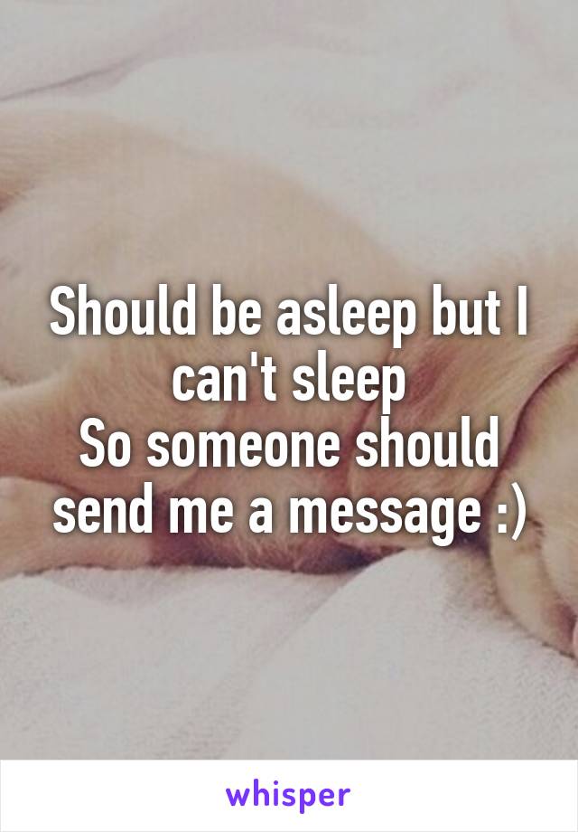 Should be asleep but I can't sleep
So someone should send me a message :)