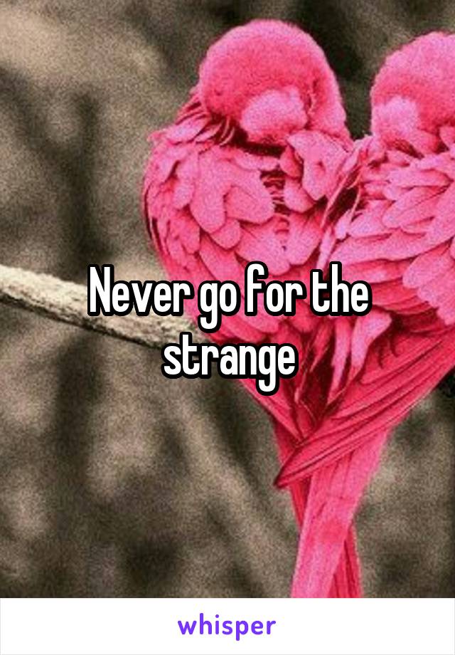 Never go for the strange