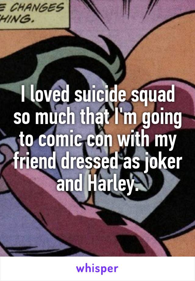 I loved suicide squad so much that I'm going to comic con with my friend dressed as joker and Harley.