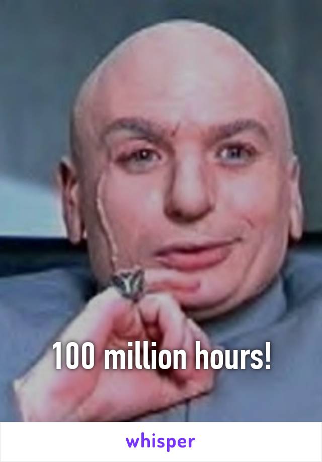






100 million hours!