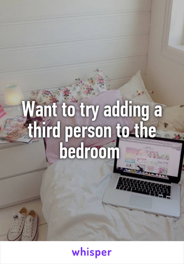 Want to try adding a third person to the bedroom 