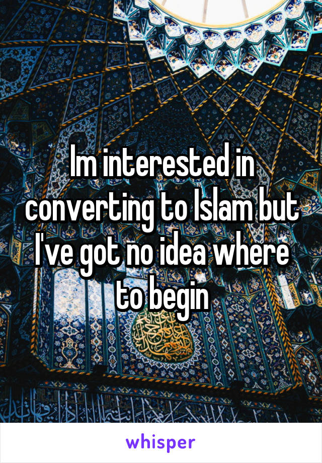 Im interested in converting to Islam but I've got no idea where to begin