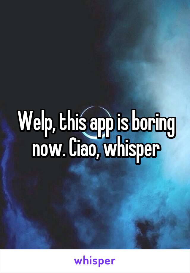 Welp, this app is boring now. Ciao, whisper