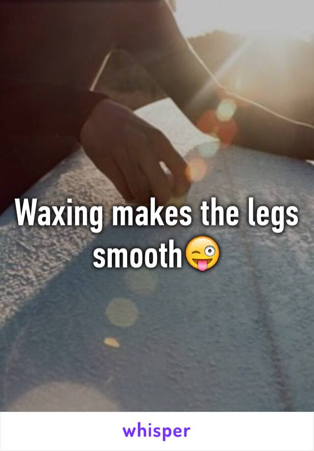 Waxing makes the legs smooth😜