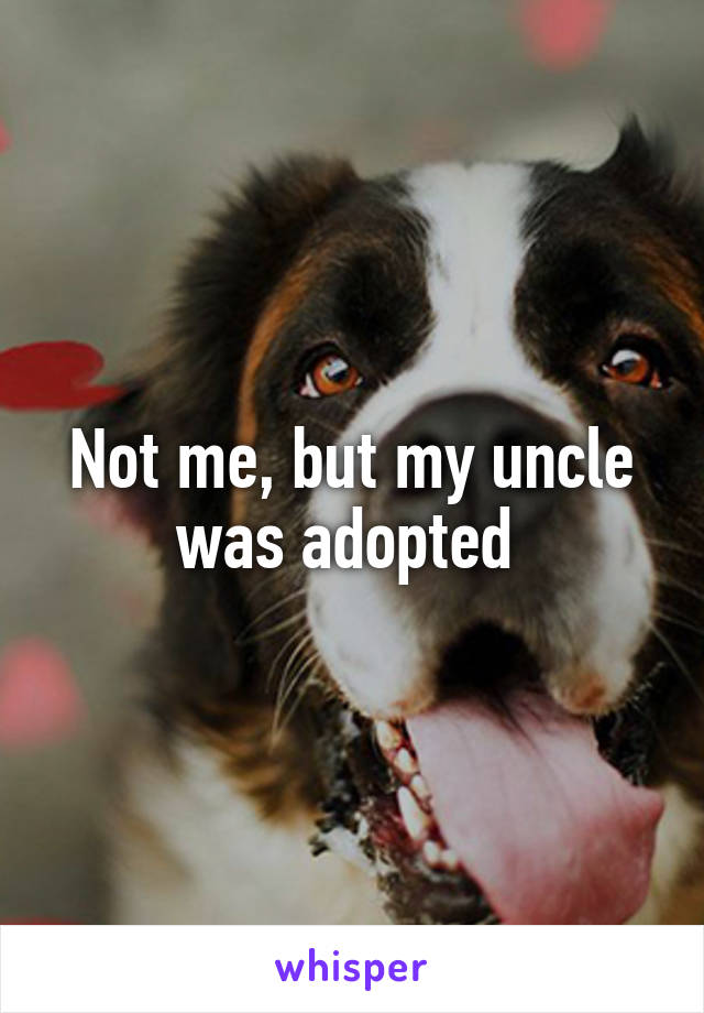 Not me, but my uncle was adopted 