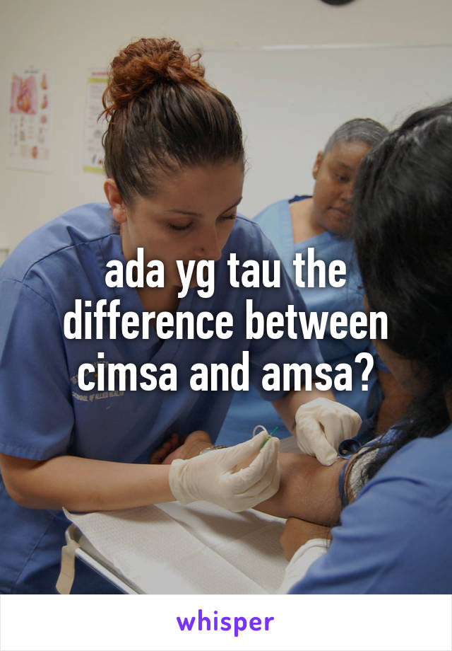 ada yg tau the difference between cimsa and amsa?
