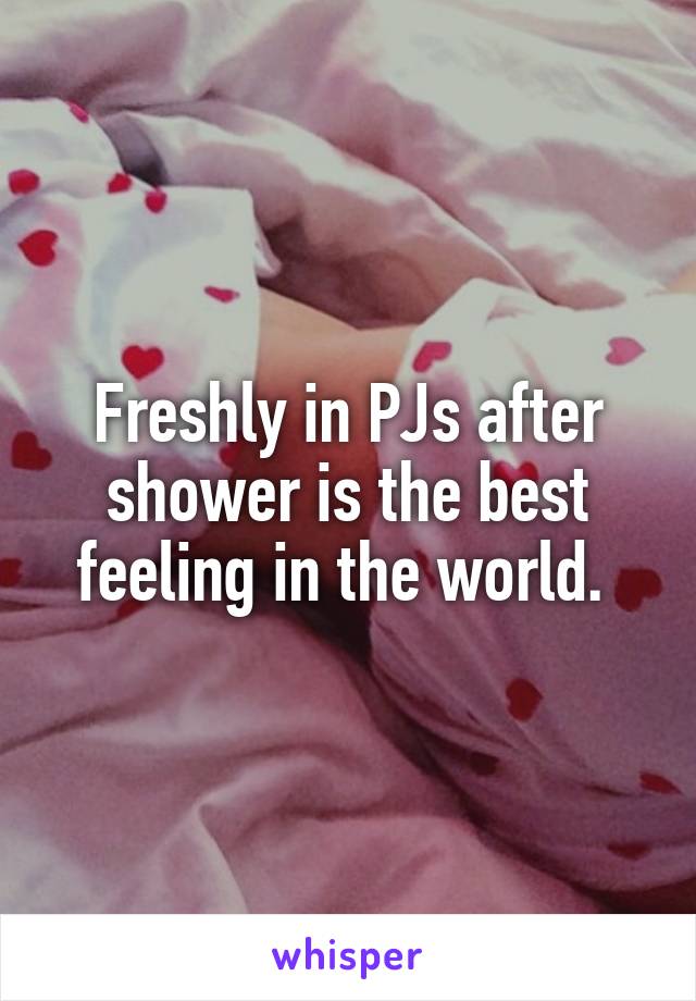 Freshly in PJs after shower is the best feeling in the world. 