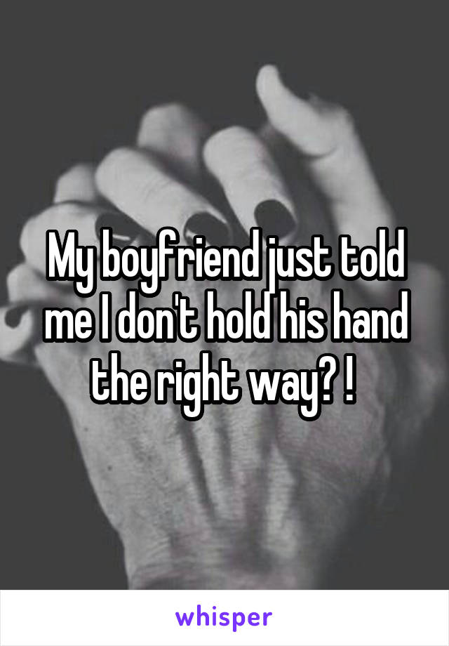 My boyfriend just told me I don't hold his hand the right way? ! 