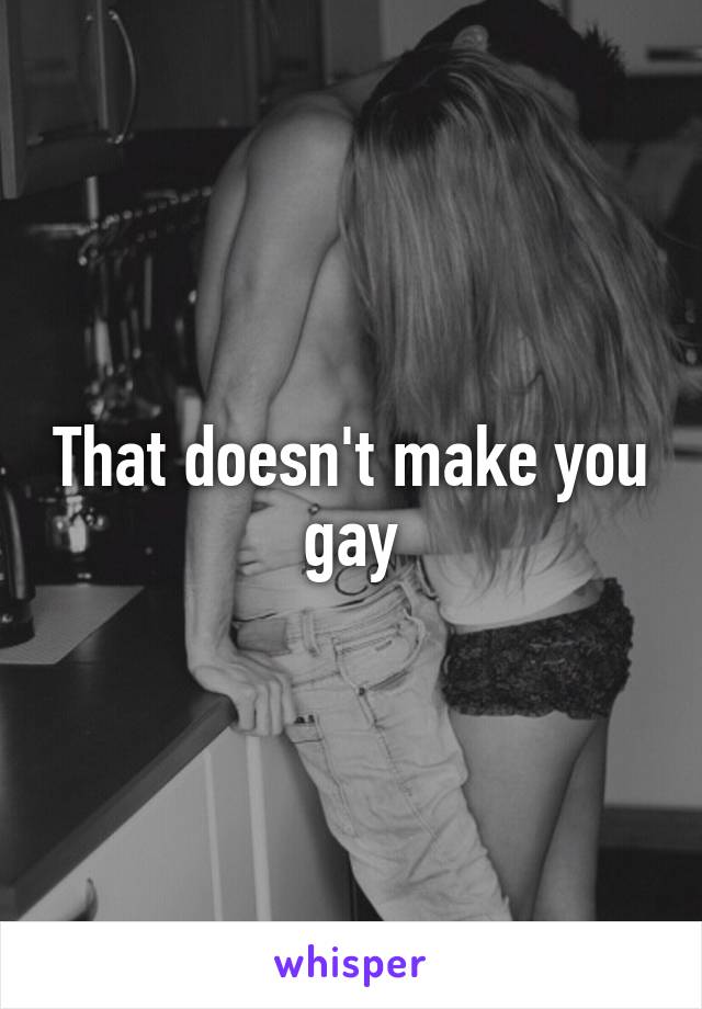 That doesn't make you gay