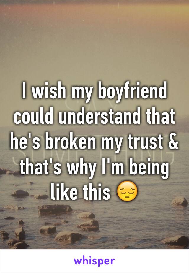 I wish my boyfriend could understand that he's broken my trust & that's why I'm being like this 😔