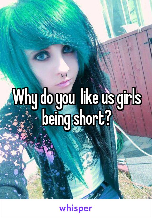 Why do you  like us girls being short?