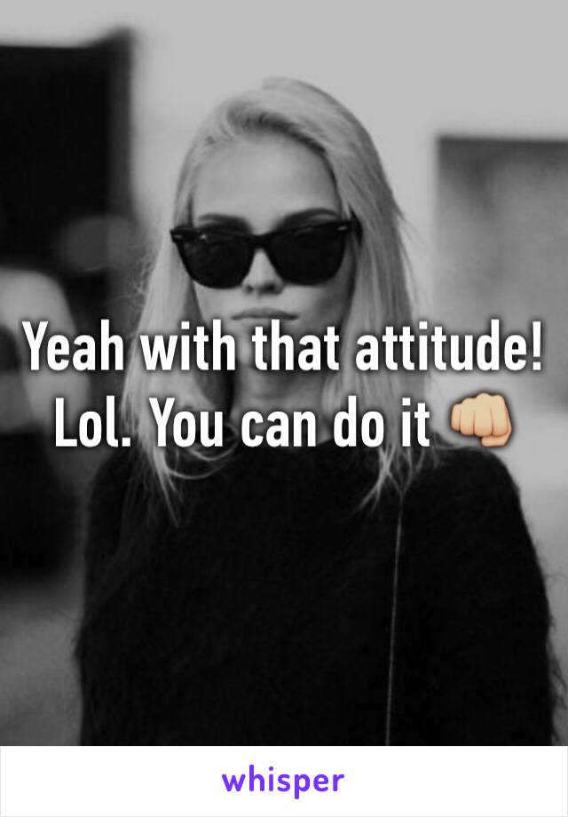 Yeah with that attitude! Lol. You can do it 👊🏼