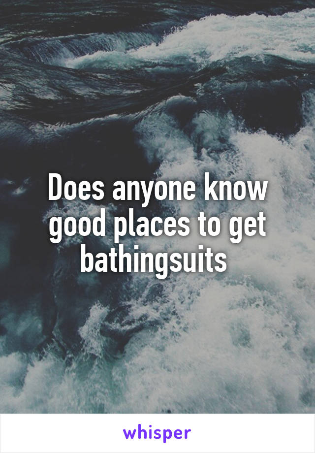 Does anyone know good places to get bathingsuits 