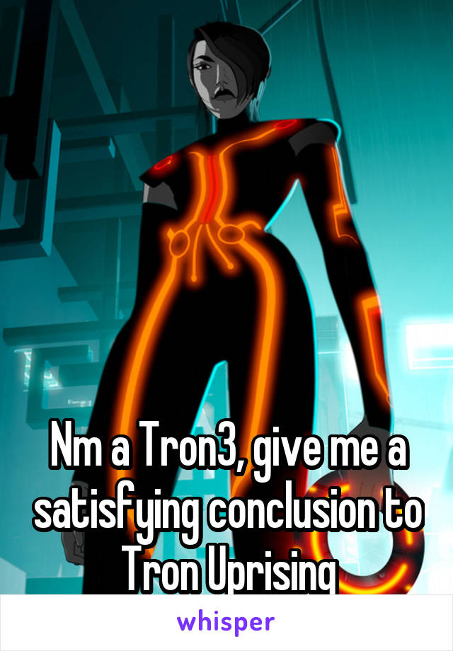 





Nm a Tron3, give me a satisfying conclusion to Tron Uprising